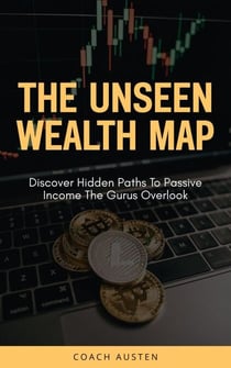 The Unseen Wealth Map; Discover Hidden Paths to Passive Income the Gurus Overlook