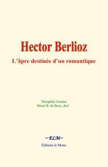 Hector Berlioz : L’âpre destinée d’un romantique