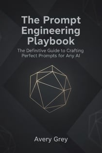The Prompt Engineering Playbook: The Definitive Guide to Crafting Perfect Prompts for Any AI