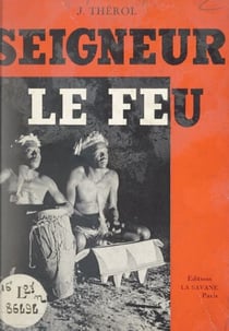 Seigneur le Feu - Monseigneur J. Dupont, des Pères Blancs, premier vicaire apostolique du Nyassa
