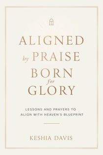 Aligned by Praise & Born for Glory:  Lessons and Prayers to Align with Heaven’s Blueprint