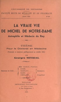 La vraie vie de Michel de Notre-Dame, astrophile et médecin du roy - Thèse pour le Doctorat en médecine, présentée et soutenue publiquement en juillet 1951