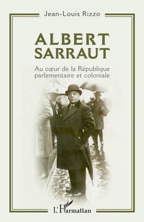 Albert Sarraut - Au coeur de la République parlementaire et coloniale