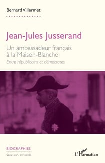 Jean-Jules Jusserand - Un ambassadeur français à la Maison-Blanche. Entre républicains et démocrates