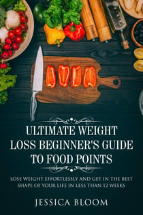 Ultimate Weight Loss Beginner's  Guide To Food Points : Lose Weight Effortlessly and Get in The Best Shape Of Your Life Less Than 12 Weeks