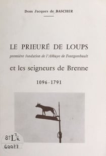 Le Prieuré Sainte-Madeleine de Loups, première fondation de l'Abbaye de Fontgombault, et les seigneurs de Brenne - 1096-1791