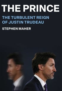 The Prince - The Turbulent Reign of Justin Trudeau