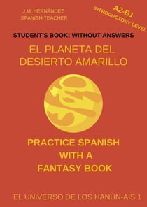 El Planeta del Desierto Amarillo (A2-B1 Introductory Level) -- Student's Book: Without Answers (Spanish Graded Readers) - Practice Spanish with a Fantasy Book - El Universo de los Hanún-Ais, #1