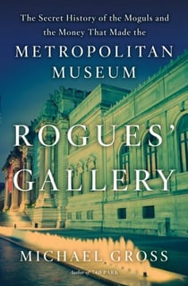 Rogues' Gallery - The Secret Story of the Lust, Lies, Greed, and Betrayals That Made the Metropolitan Museum of Art