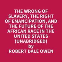 The Wrong of Slavery, the Right of Emancipation, and the Future of the African Race in the United States (UNABRIDGED) - optional