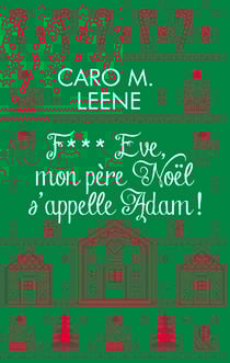 F*** Eve, mon père Noël s'appelle Adam ! - Après "Cher Père-Noël, je voudrais un mec", la nouvelle comédie de Noël de Caro M. Leene !