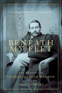 Beneath My Feet - The Memoirs of George Mercer Dawson