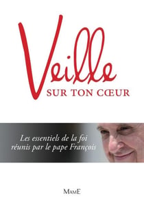 Veille sur ton cœur - Les essentiels de la foi réunis par le Pape François