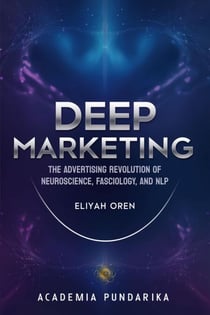 Deep Marketing: The Advertising Revolution of Neuroscience, Fasciology, and NLP - marketing