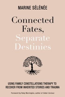 Connected Fates, Separate Destinies - Using Family Constellations Therapy to Recover from Inherited Stories and Trauma