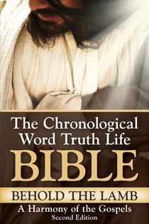 Behold the Lamb ~ A Harmony of the Gospels, Second Edition - The Chronological Word Truth Life Bible