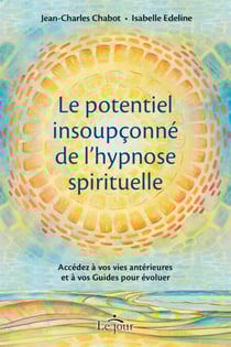 Le potentiel insoupçonné de l'hypnose spirituelle - Accédez à vos vies antérieures et à vos Guides pour évoluer