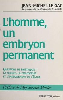 L'homme, un embryon permanent ? - Questions de bioéthique : la science, la philosophie et l'enseignement de l'église