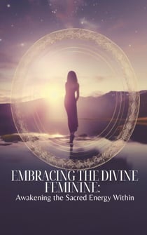 Embracing the Divine Feminine: Awakening the Sacred  Energy Within