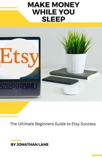 Make Money While You Sleep the Utimate Begginers Guide to Etsy Success