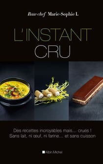 L'Instant cru - Des recettes incroyables mais... crues ! Sans lait, ni oeuf, ni farine... et sans cuisson