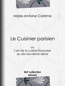 Le Cuisinier parisien - ou L'art de la cuisine française au dix-neuvième siècle