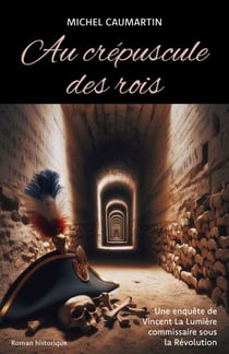 Au crépuscule des rois - Une enquête de Vincent La Lumière commissaire sous la Révolution