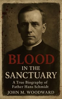 Blood in the Sanctuary: A True Biography of Father Hans Schmidt