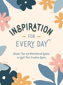 Inspiration for Every Day - Simple Tips and Motivational Quotes to Light Your Creative Spark