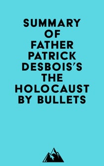 Summary of Father Patrick Desbois's The Holocaust by Bullets