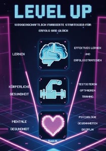 Level Up! Wissenschaftlich fundierte Strategien für Erfolg und Glück - -Wie lernen wir? -Mentale Gesundheit: Glücklichsein | Gewohnheiten entwickeln -Körperliche Gesundheit: Max. Testosteron | Training