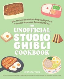 The Unofficial Studio Ghibli Cookbook - 50+ Delicious Recipes Inspired by Your Favorite Japanese Animated Films