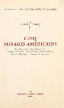 Cinq mirages américains - Les États-Unis dans l'œuvre de Georges Duhamel, Jules Romains, André Maurois, Jacques Maritain et Simone de Beauvoir