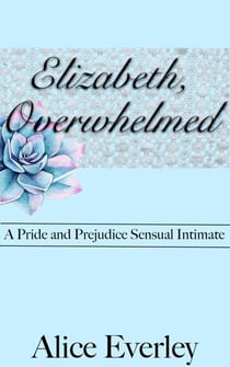 Elizabeth, Overwhelmed: A Pride and Prejudice Sensual Intimate Variation - Elizabeth, Overwhelmed, #3