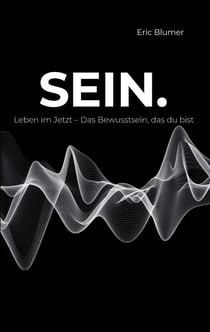 SEIN. - Leben im Jetzt - Das Bewusstsein, das du bist