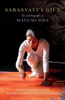 Sarasvati's Gift - The Autobiography of Mayumi Oda—Artist, Activist, and Modern Buddhist Revolutionary