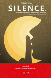 Silence. - Ou les meilleurs secrets pour prendre la parole avec aisance et éloquence en toutes circonstances.