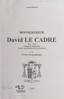 Monseigneur David Le Cadre, 1875-1952 - Évêque de Démétriade, vicaire apostolique des îles Marquises. Notice biographique