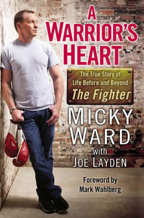 A Warrior's Heart - The True Story of Life Before and Beyond The Fighter