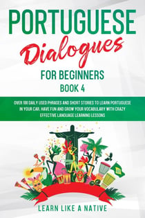 Portuguese Dialogues for Beginners Book 4: Over 100 Daily Used Phrases & Short Stories to Learn Portuguese in Your Car. Have Fun and Grow Your Vocabulary with Crazy Effective Language Learning Lessons - Brazilian Portuguese for Adults, #4