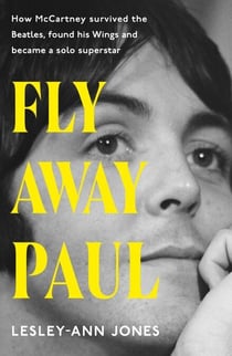 Fly Away Paul - How Paul McCartney survived the Beatles and found his Wings