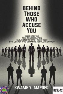 Behind Those Who Accuse You: What Happens to a Congregation Subjected  to Such Teachings  by a Leader Who Demands Absolute Loyalty - December 8 Spiritual Liberation Series, #12
