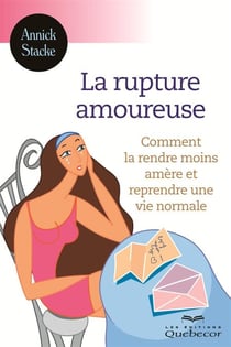 La rupture amoureuse - Comment la rendre moins amère et reprendre une vie normale