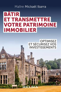 Bâtir et transmettre votre patrimoine immobilier - Optimisez et sécurisez vos investissements