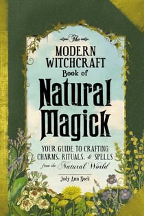 The Modern Witchcraft Book of Natural Magick - Your Guide to Crafting Charms, Rituals, and Spells from the Natural World