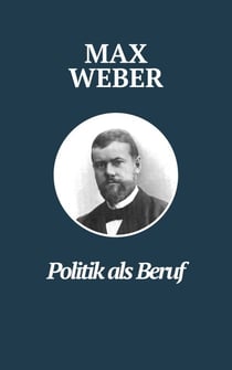 Politik als Beruf - Max Webers Meisterwerk - Max Webers Klassiker zur Untersuchung politischer Führung und Verantwortung