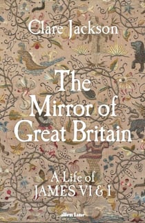 The Mirror of Great Britain - A Life of James VI & I