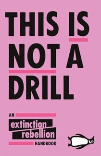 This Is Not A Drill - An Extinction Rebellion Handbook