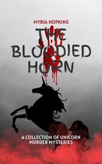 The Bloodied Horn: A Collection of Unicorn Murder Mysteries