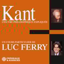 Kant. L'oeuvre philosophique expliquée - Un cours particulier de Luc Ferry
